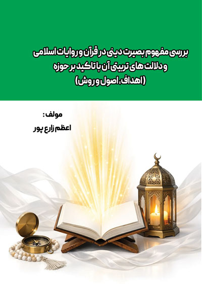 بررسی مفهوم بصیرت دینی در قرآن و روایات اسلامی و دلالت‌های تربیتی آن با تاکید بر حوزه ( اهداف، اصول